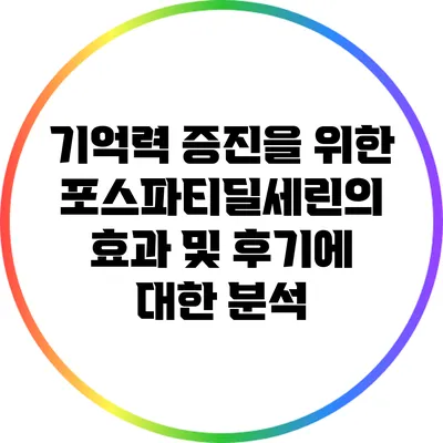 기억력 증진을 위한 포스파티딜세린의 효과 및 후기에 대한 분석