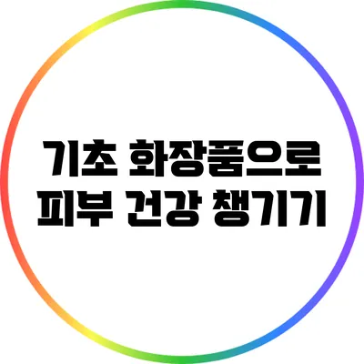 기초 화장품으로 피부 건강 챙기기