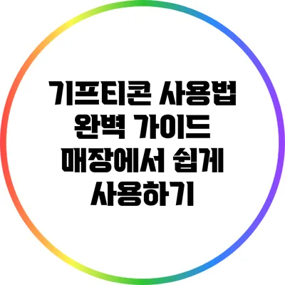 기프티콘 사용법 완벽 가이드: 매장에서 쉽게 사용하기