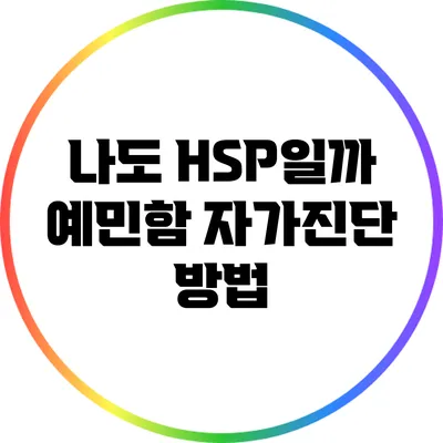 나도 HSP일까? 예민함 자가진단 방법
