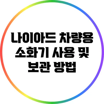 나이아드 차량용 소화기 사용 및 보관 방법