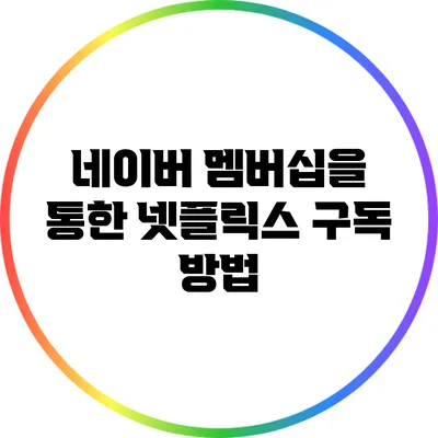 네이버 멤버십을 통한 넷플릭스 구독 방법