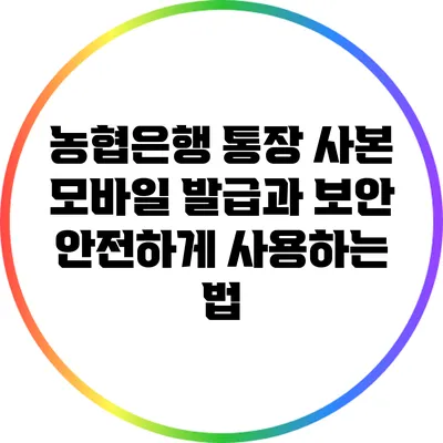 농협은행 통장 사본 모바일 발급과 보안: 안전하게 사용하는 법