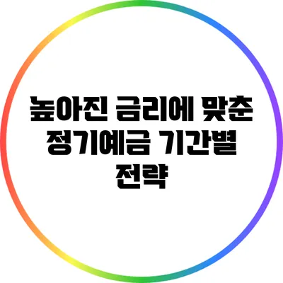 높아진 금리에 맞춘 정기예금 기간별 전략