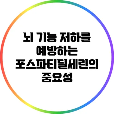 뇌 기능 저하를 예방하는 포스파티딜세린의 중요성