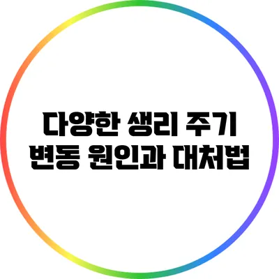다양한 생리 주기 변동 원인과 대처법