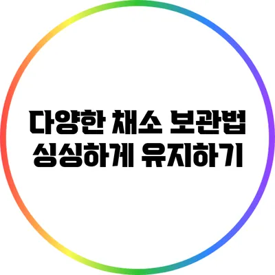 다양한 채소 보관법: 싱싱하게 유지하기