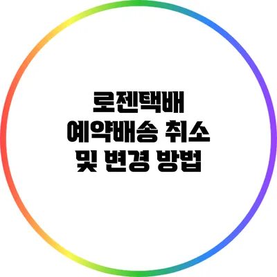 로젠택배 예약배송 취소 및 변경 방법