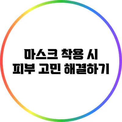 마스크 착용 시 피부 고민 해결하기