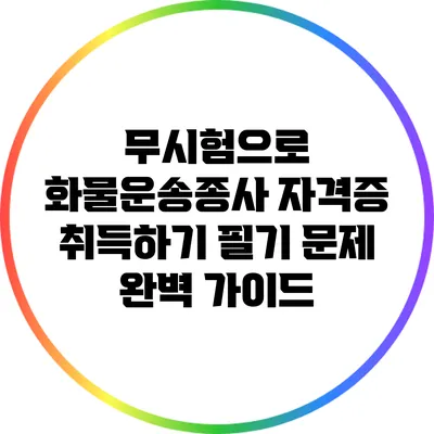 무시험으로 화물운송종사 자격증 취득하기: 필기 문제 완벽 가이드