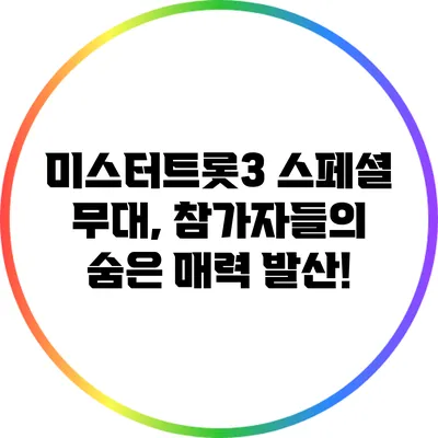 미스터트롯3 스페셜 무대, 참가자들의 숨은 매력 발산!