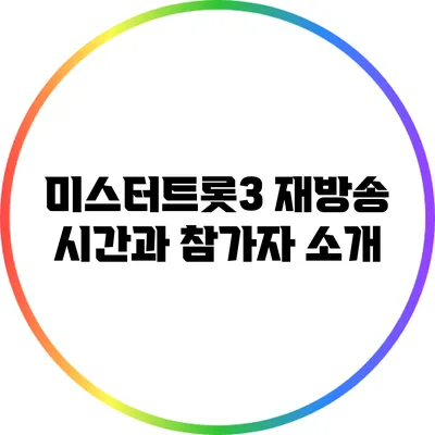 미스터트롯3 재방송 시간과 참가자 소개