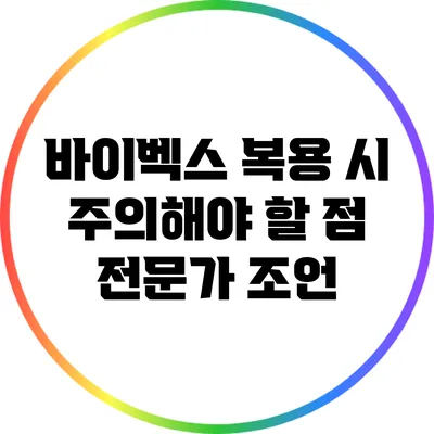 바이벡스 복용 시 주의해야 할 점: 전문가 조언