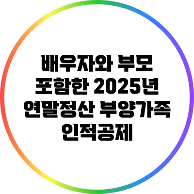 배우자와 부모 포함한 2025년 연말정산 부양가족 인적공제