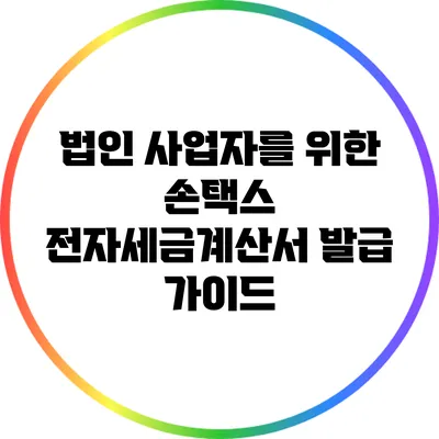 법인 사업자를 위한 손택스 전자세금계산서 발급 가이드