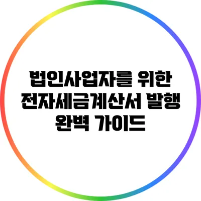 법인사업자를 위한 전자세금계산서 발행 완벽 가이드