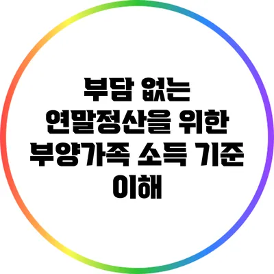 부담 없는 연말정산을 위한 부양가족 소득 기준 이해