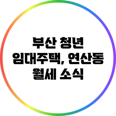 부산 청년 임대주택, 연산동 월세 소식