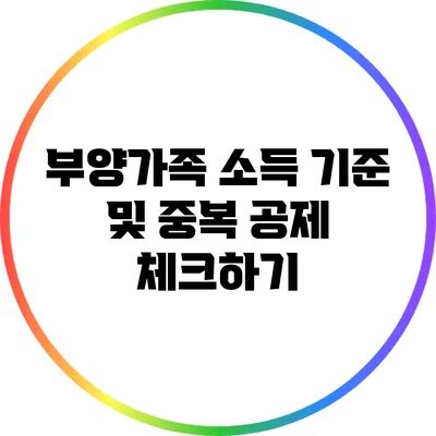 부양가족 소득 기준 및 중복 공제 체크하기