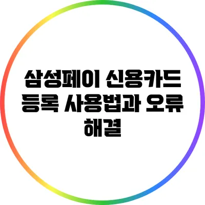 삼성페이 신용카드 등록: 사용법과 오류 해결
