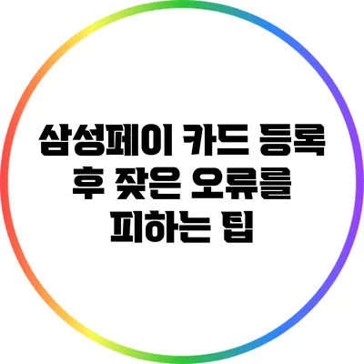 삼성페이 카드 등록 후 잦은 오류를 피하는 팁