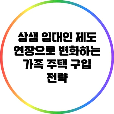 상생 임대인 제도 연장으로 변화하는 가족 주택 구입 전략