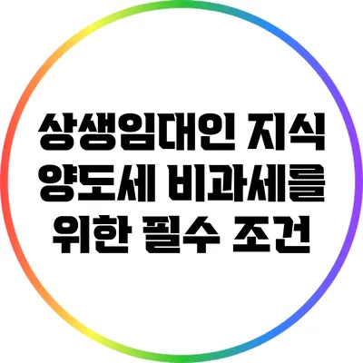 상생임대인 지식: 양도세 비과세를 위한 필수 조건