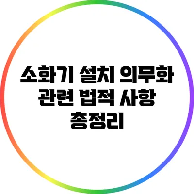 소화기 설치 의무화 관련 법적 사항 총정리