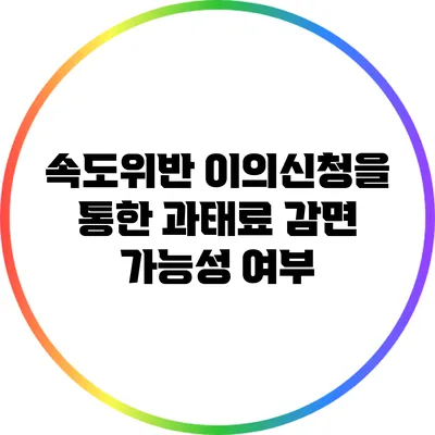 속도위반 이의신청을 통한 과태료 감면 가능성 여부