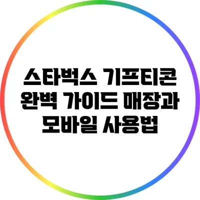 스타벅스 기프티콘 완벽 가이드: 매장과 모바일 사용법