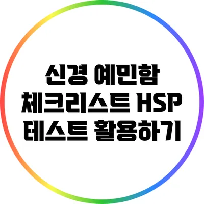 신경 예민함 체크리스트: HSP 테스트 활용하기