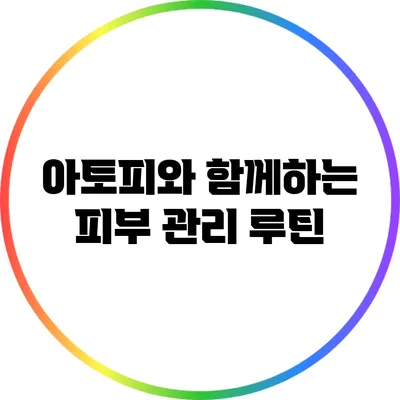 아토피와 함께하는 피부 관리 루틴