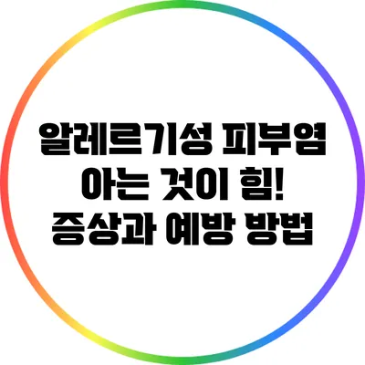 알레르기성 피부염: 아는 것이 힘! 증상과 예방 방법