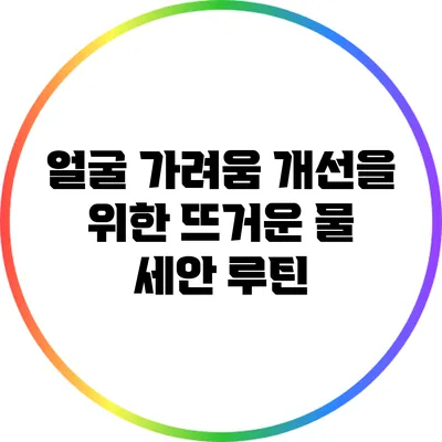 얼굴 가려움 개선을 위한 뜨거운 물 세안 루틴