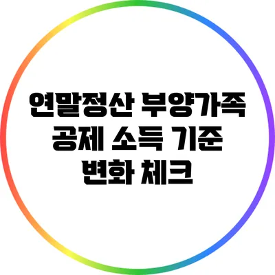 연말정산 부양가족 공제 소득 기준 변화 체크