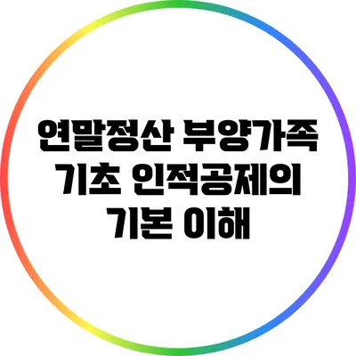 연말정산 부양가족 기초: 인적공제의 기본 이해