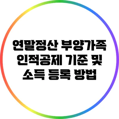 연말정산 부양가족 인적공제 기준 및 소득 등록 방법
