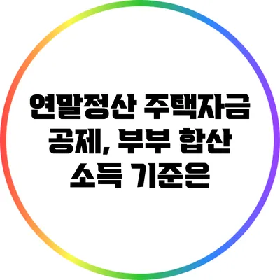 연말정산 주택자금 공제, 부부 합산 소득 기준은?