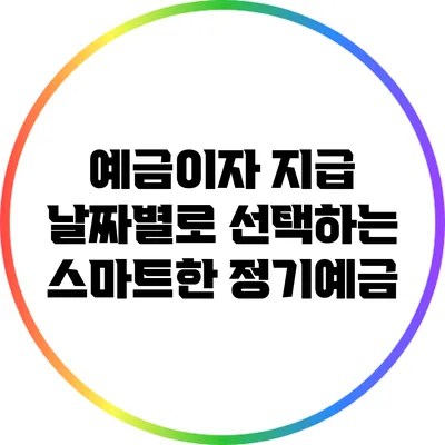 예금이자 지급 날짜별로 선택하는 스마트한 정기예금