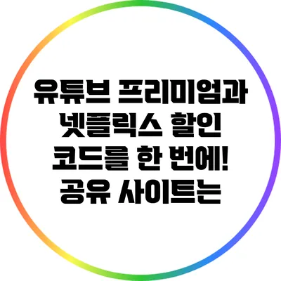 유튜브 프리미엄과 넷플릭스 할인 코드를 한 번에! 공유 사이트는?