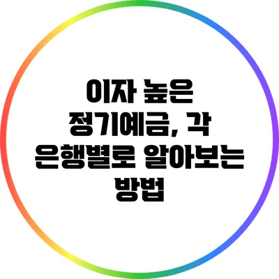 이자 높은 정기예금, 각 은행별로 알아보는 방법