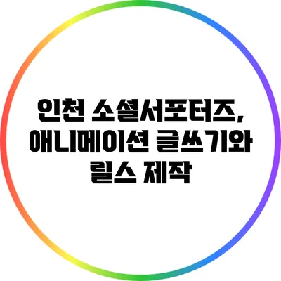 인천 소셜서포터즈, 애니메이션 글쓰기와 릴스 제작