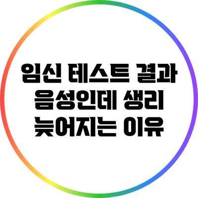 임신 테스트 결과 음성인데 생리 늦어지는 이유