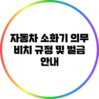 자동차 소화기 의무 비치 규정 및 벌금 안내