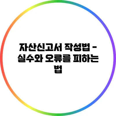 자산신고서 작성법 - 실수와 오류를 피하는 법