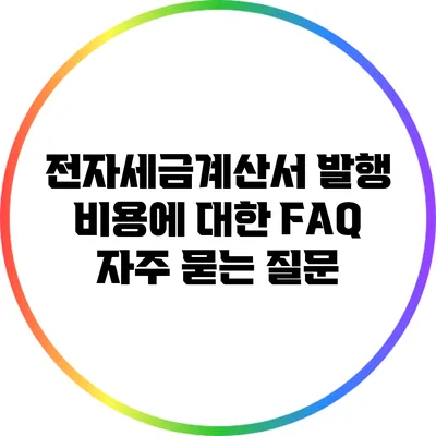 전자세금계산서 발행 비용에 대한 FAQ: 자주 묻는 질문