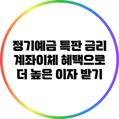 정기예금 특판 금리: 계좌이체 혜택으로 더 높은 이자 받기