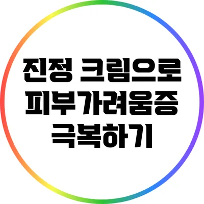 진정 크림으로 피부가려움증 극복하기