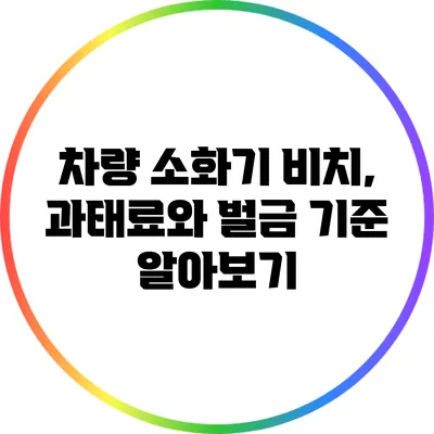 차량 소화기 비치, 과태료와 벌금 기준 알아보기