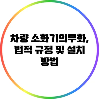 차량 소화기의무화, 법적 규정 및 설치 방법